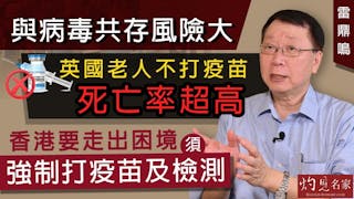 雷鼎鳴：與病毒共存風險大 英國不打疫苗老人死亡率超高 香港要走出困境 須強制打疫苗及檢測