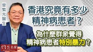 曾繁光醫生：香港究竟有多少精神病患者？為什麼群眾覺得精神病患者特別暴力？