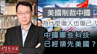 雷鼎鳴：美國制裁中國為什麼傷人也傷己？ 中國哪些科技已經領先美國 ？