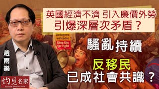 趙雨樂：英國經濟不濟 引入廉價外勞 引爆深層次矛盾？騷亂持續 反移民已成社會共識？