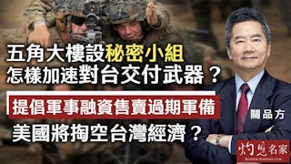 關品方：五角大樓設秘密小組 怎樣加速對台交付武器？ 提倡軍事融資售賣過期軍備 美國將掏空台灣經濟？