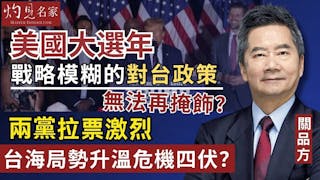 關品方：美國大選年 戰略模糊的對台政策無法再掩飾？兩黨拉票激烈 台海局勢升溫危機四伏？