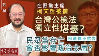 許楨：在野黨主席柯文哲被捕 台灣公檢法獨立性堪憂？ 柯選擇不抗告 民眾黨存亡會否影響政治大局？