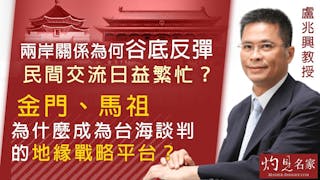 盧兆興：兩岸關係為何谷底反彈 民間交流日益繁忙？ 金門、馬祖為什麼成為台海談判的地緣戰略平台？