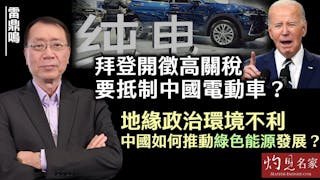 雷鼎鳴：拜登開徵高關稅要抵制中國電動車？ 地緣政治環境不利 中國如何推動綠色能源發展？