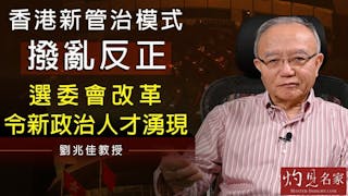 劉兆佳教授：香港新管治模式撥亂反正 選委會改革令新政治人才政治人才湧現