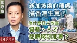 霍詠強：新加坡處心積慮搶香港生意？為什麼亞太地區資產、人才都轉移到那裏？