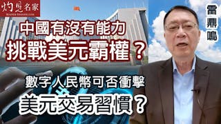 雷鼎鳴：中國有沒有能力挑戰美元霸權？數字人民幣可否衝擊美元交易習慣？