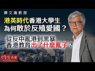 陳文鴻教授：港英時代香港大學生為何敢於反殖愛國？從反中亂港到黑暴 香港教育出了什麼亂子？