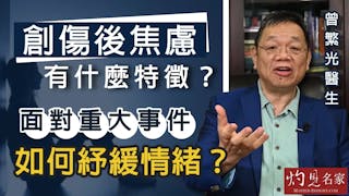 曾繁光醫生：創傷後焦慮有什麼特徵？ 面對重大事件如何紓緩情緒？