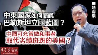 趙雨樂：中東國家如何商議巴勒斯坦立國藍圖？ 中國可充當做和事老 取代劣績斑斑的美國？