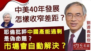 劉遵義教授：中美40年發展怎樣收窄差距？ 耶倫批評中國產能過剩是偽命題？市場會自動解決？