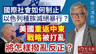 陳文鴻教授：國際社會如何制止以色列種族滅絕暴行？美國重返中東戰略被打亂 將怎樣撥亂反正？