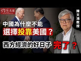 陳文鴻教授：中國為什麼不能選擇投靠美國？ 西方經濟的好日子完了？