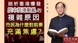 彭泓基：剖析香港爆發反中反港動亂的複雜原因 市民為什麼對前景充滿焦慮？