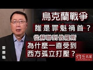 雷鼎鳴：烏克蘭戰爭誰是罪魁禍首？從蘇聯到俄羅斯 為什麼一直受到西方孤立打壓？