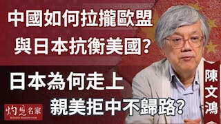 陳文鴻教授：中國如何拉攏歐盟與日本抗衡美國？日本為何走上親美拒中不歸路？