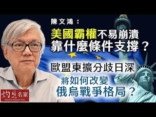 陳文鴻：美國霸權不易崩潰 靠什麼條件支撐？ 歐盟東擴分歧日深 將如何改變俄烏戰爭格局？