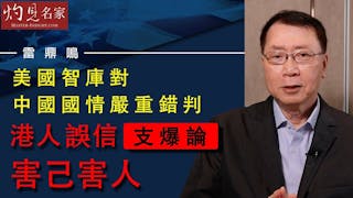 雷鼎鳴：美國智庫對中國國情嚴重錯判 港人誤信「支爆論」害己害人《灼見財經》