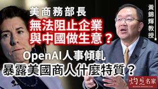 黃錦輝教授：美商務部長無法阻止企業與中國做生意？ OpenAI人事傾軋暴露美國商人什麼特質？