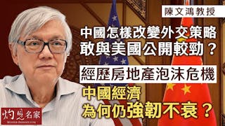 陳文鴻教授：中國怎樣改變外交策略 敢與美國公開較勁？ 經歷房地產泡沫危機 中國經濟為何仍強韌不衰？