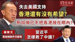 新加坡前外交部長楊榮文：失去美國支持 香港還有沒有希望？ 新加坡已不把香港放在眼內？ 習近平怎樣救了中國？