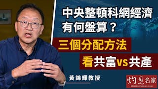 黃錦輝教授：中央整頓科網經濟有何盤算？三個分配方法看共富vs共產