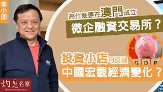 李小加：為什麼要在澳門成立微企融資交易所？投資小店可反映中國宏觀經濟變化？