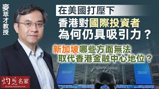 麥萃才教授：在美國打壓下 香港對國際投資者為何仍具吸引力？ 新加坡哪些方面無法取代香港金融中心地位？