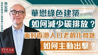 華懋集團執行董事兼行政總裁蔡宏興：華懋綠色建築如何減少碳排放？面對香港人口老齡化問題 如何主動出擊？