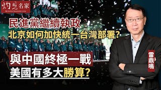 雷鼎鳴：民進黨繼續執政 北京如何加快統一台灣部署？與中國終極一戰 美國有多大勝算？