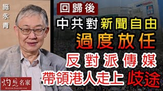 施永青：回歸後中共對新聞自由過度放任 反對派傳媒帶領港人走上歧途