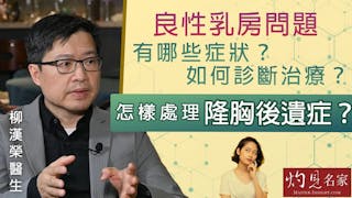 柳漢榮醫生：良性乳房問題有哪些症狀？如何診斷治療？怎樣處理隆胸後遺症？