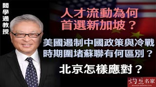 閻學通教授：美國遏制中國政策與冷戰時期圍堵蘇聯有何區別？ 北京怎樣應對？人才流動為何首選新加坡？