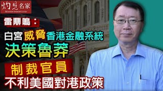 雷鼎鳴：白宮威脅香港金融系統決策魯莽 制裁官員不利美國對港政策《灼見財經》