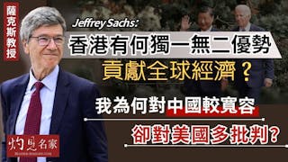 薩克斯教授（Jeffrey Sachs）：香港有何獨一無二優勢貢獻全球經濟？ 我為何對中國較寬容 卻對美國多批判？