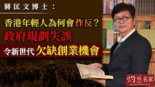 蔣匡文博士：香港年輕人為何會作反？政府規劃失誤令新世代欠缺創業機會