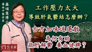 嶺南中醫世家羅頌慧博士：工作壓力太大導致肝氣鬱結怎麼辦？古方加味逍遙散為何有助疏肝解鬱 養血健脾？