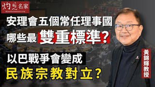 黃錦輝教授：安理會五個常任理事國哪些最雙重標準？ 以巴戰爭會變成民族宗教對立？