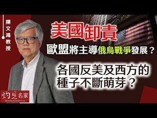 陳文鴻教授：美國卸責歐盟 不再主導俄烏戰爭發展？ 反抗美國及西方的種子萌芽了？