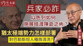 郭少棠教授：兵家必詐：以色列如何施展暗渡陳倉之術 ？猶太極端勢力怎樣部署對巴勒斯坦人種族清洗？