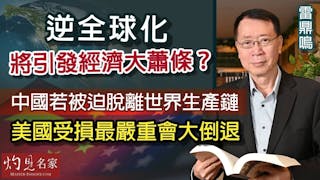 雷鼎鳴：逆全球化將引發經濟大蕭條？中國若被迫脫離世界生產鏈 美國受損最嚴重會大倒退