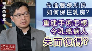 柳漢榮醫生：先進醫療科技如何保住乳房？ 重建手術怎樣令乳癌病人失而復得？