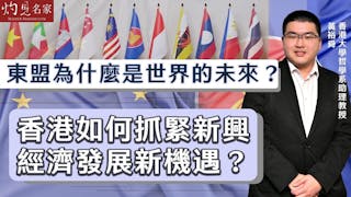 黃裕舜教授：東盟為什麼是世界的未來？ 香港如何抓緊新興經濟發展新機遇？