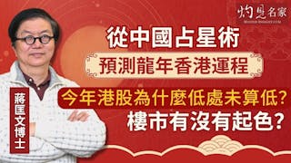 蔣匡文博士：從中國占星術預測龍年香港運程 今年港股為什麼低處未算低？ 樓市有沒有起色？