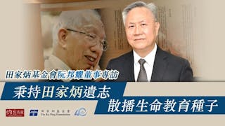 田家炳基金會阮邦耀董事專訪：秉持田家炳遺志 散播生命教育種子