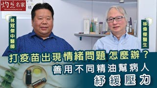 林偉樑醫生X林冠傑中醫師：打疫苗出現情緒問題怎麼辦？善用不同精油幫病人紓緩壓力