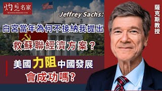 薩克斯教授（Jeffrey Sachs）：白宮當年為何不接納我提出救蘇聯經濟方案？ 美國力阻中國發展會成功嗎？