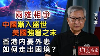 文相濡：兩雄相爭 中國漸入盛世 美國強弩之末 香港內憂外患如何走出困境？