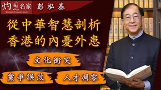 彭泓基：從中華智慧剖析香港的內憂外患 文化衝突、黨爭誤政、人才凋零